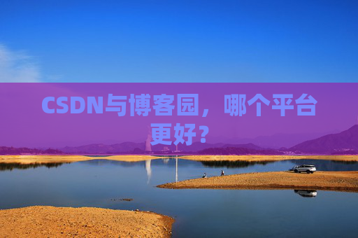 CSDN与博客园，哪个平台更好？