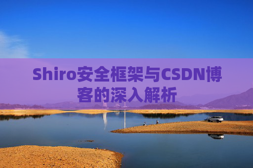Shiro安全框架与CSDN博客的深入解析